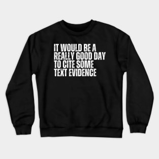 It Would Be A Really Good Day To Cite Some Text Evidence Crewneck Sweatshirt